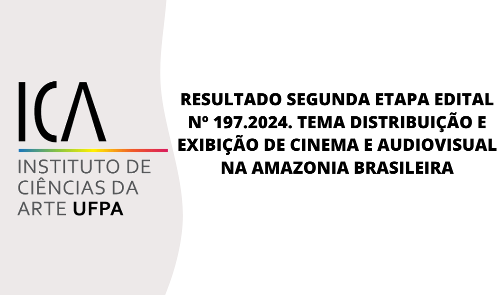 RESULTADO SEGUNDA ETAPA EDITAL Nº 197.2024. TEMA DISTRIBUIÇÃO E EXIBIÇÃO DE CINEMA E AUDIOVISUAL NA AMAZONIA BRASILEIRA